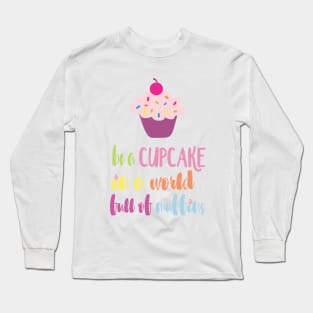 Be a Cupcake in a World full of Muffins Long Sleeve T-Shirt